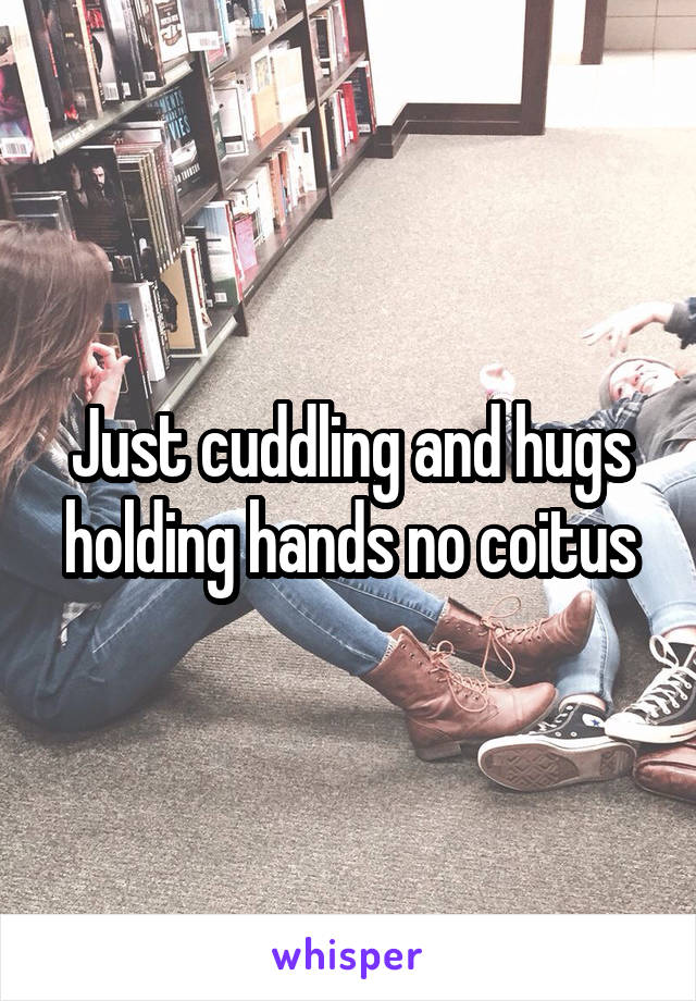 Just cuddling and hugs holding hands no coitus