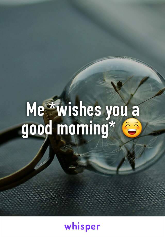 Me *wishes you a good morning* 😁