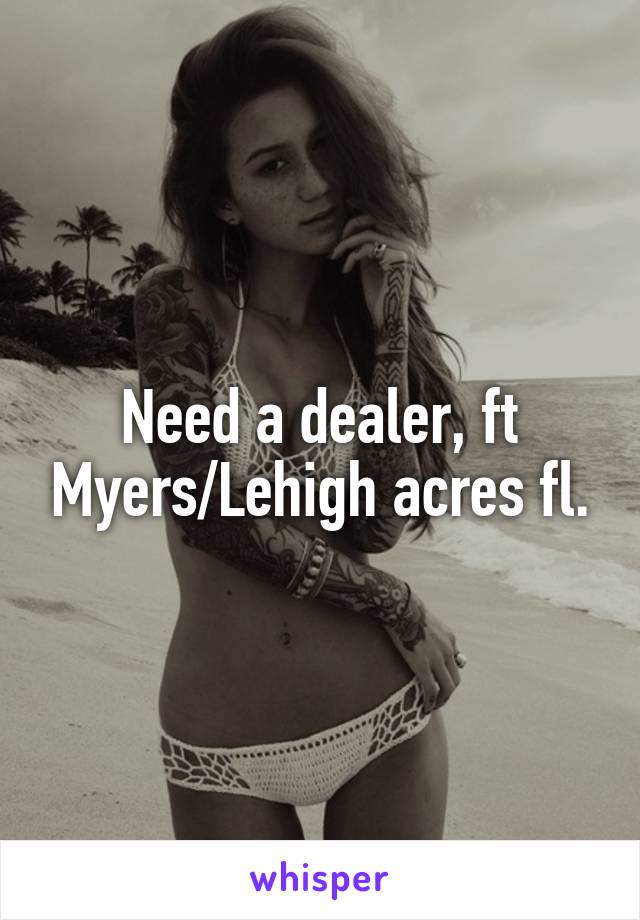 Need a dealer, ft Myers/Lehigh acres fl.