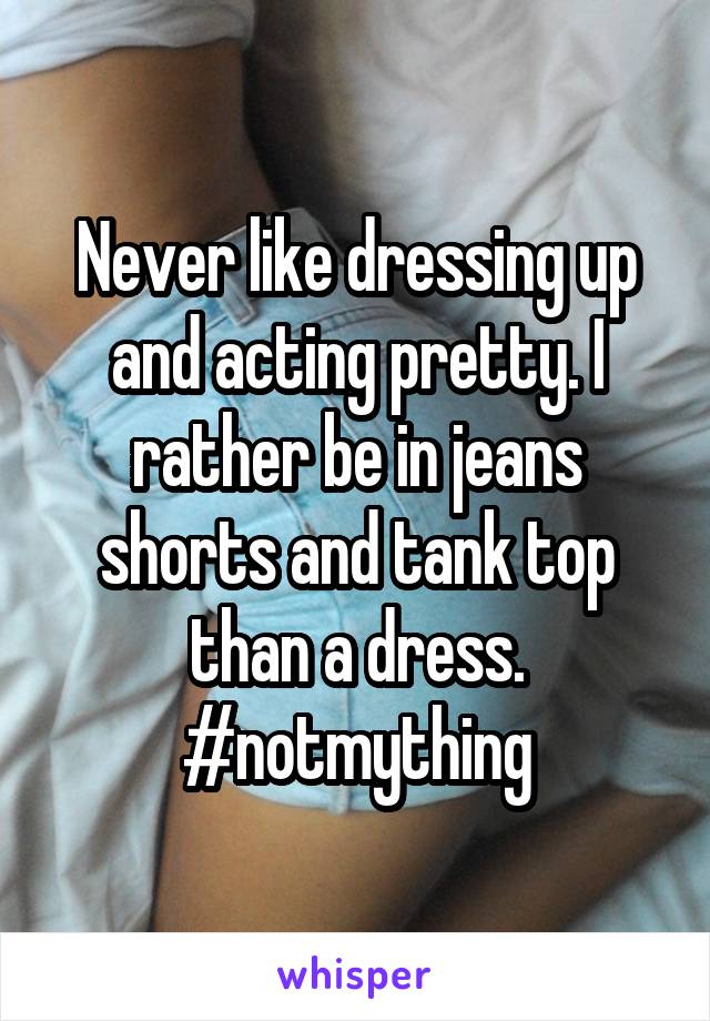 Never like dressing up and acting pretty. I rather be in jeans shorts and tank top than a dress. #notmything