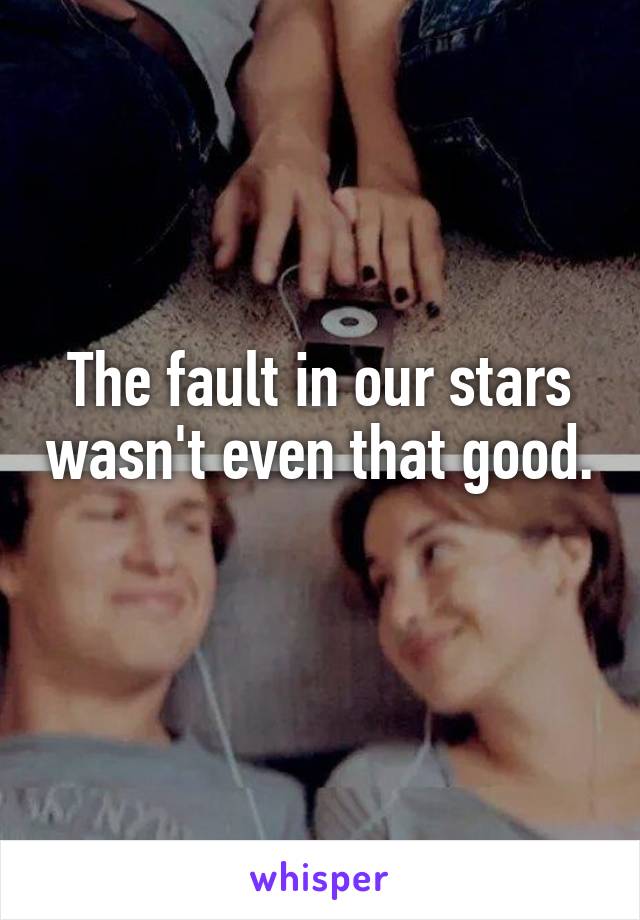 The fault in our stars wasn't even that good. 