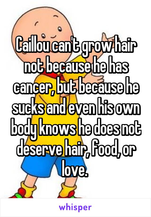 Caillou can't grow hair not because he has cancer, but because he sucks and  even