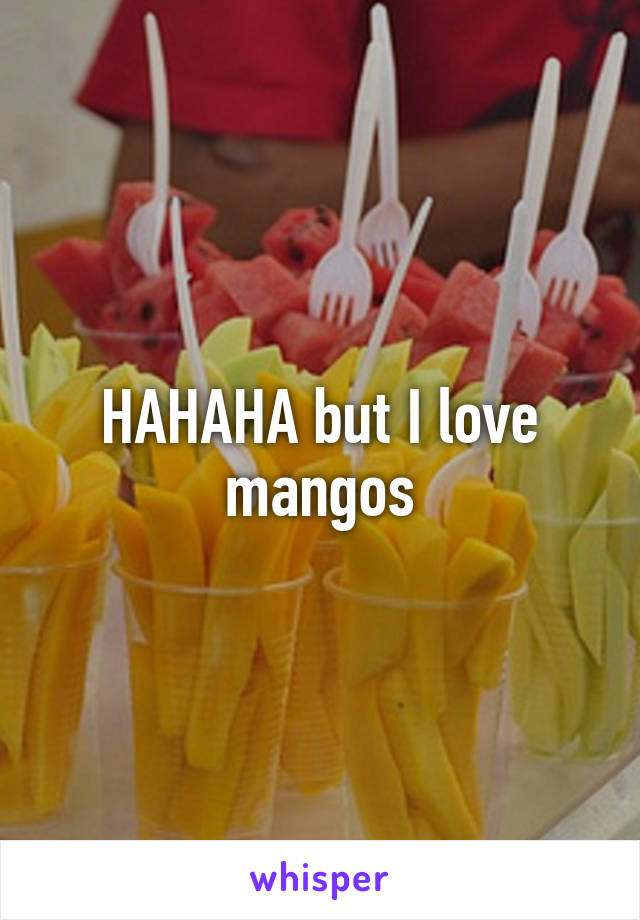 HAHAHA but I love mangos