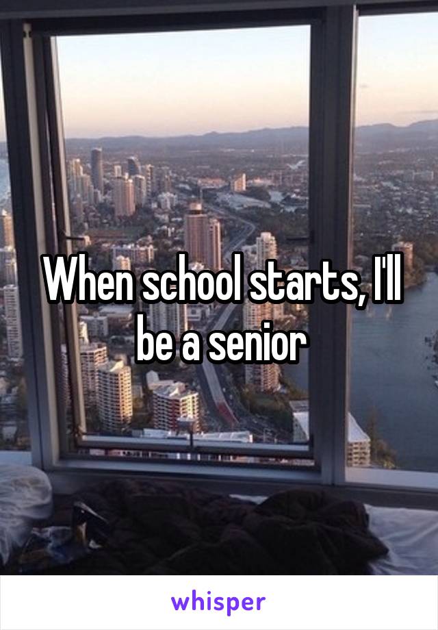 When school starts, I'll be a senior