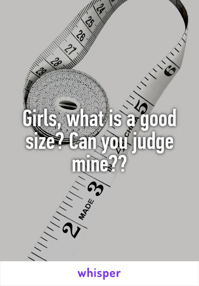 Girls, what is a good size? Can you judge mine??
