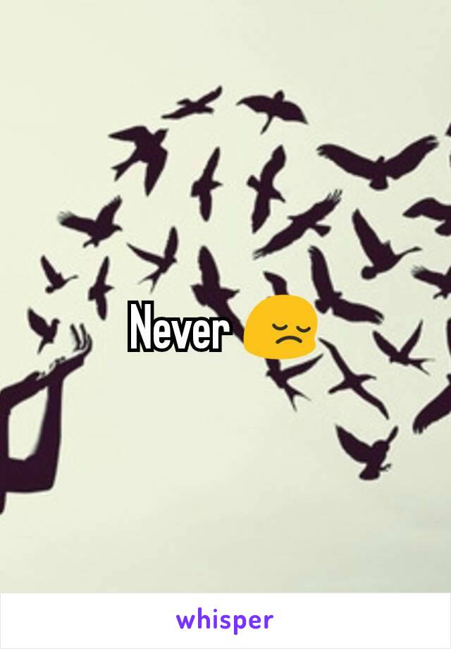 Never 😔