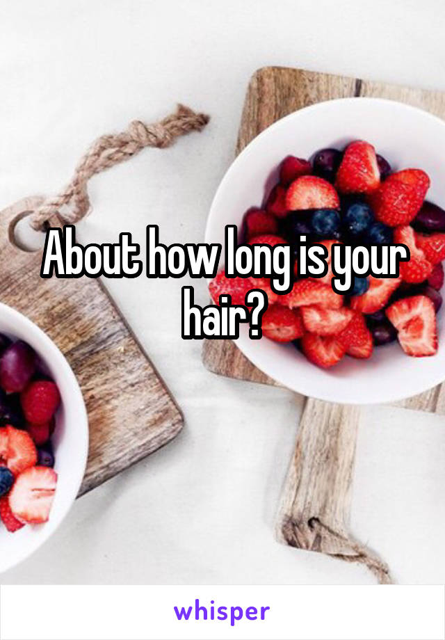 About how long is your hair?
