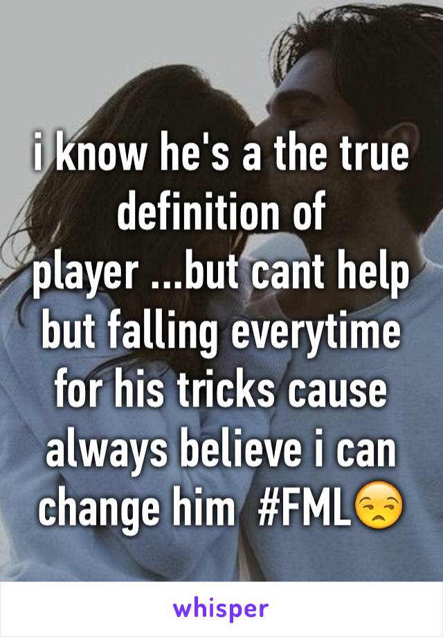 i know he's a the true definition of player ...but cant help but falling everytime for his tricks cause always believe i can change him  #FML😒
