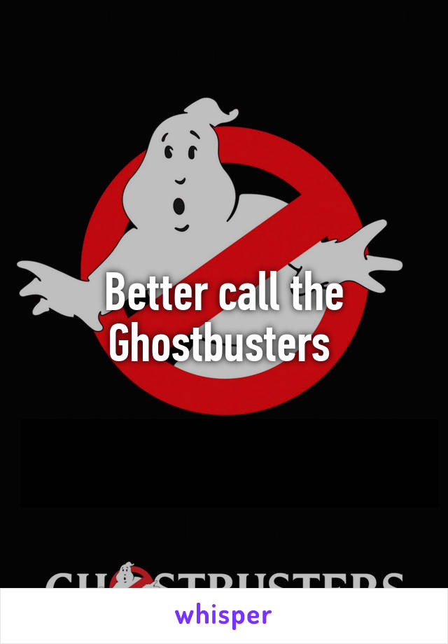 Better call the Ghostbusters 
