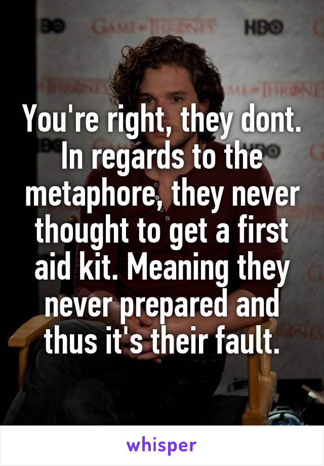 You're right, they dont. In regards to the metaphore, they never thought to get a first aid kit. Meaning they never prepared and thus it's their fault.