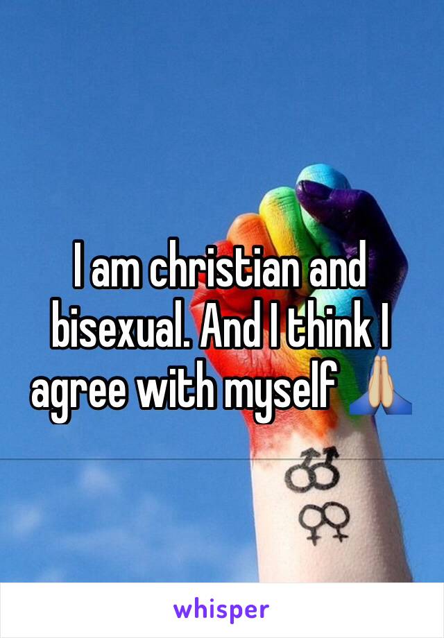 I am christian and bisexual. And I think I agree with myself 🙏🏼