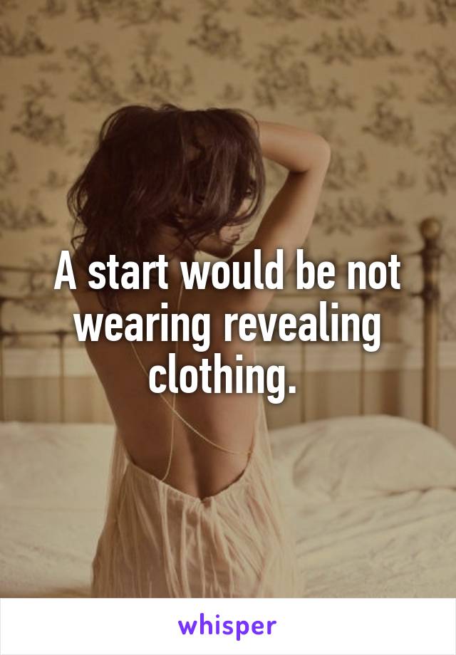 A start would be not wearing revealing clothing. 