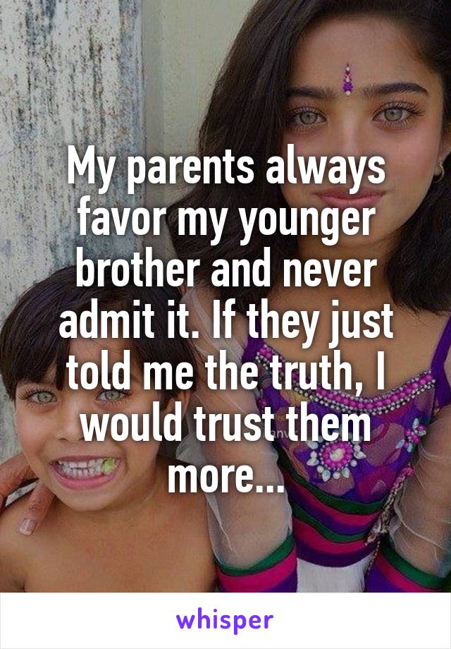 My parents always favor my younger brother and never admit it. If they just told me the truth, I would trust them more...