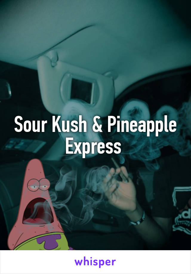 Sour Kush & Pineapple Express 