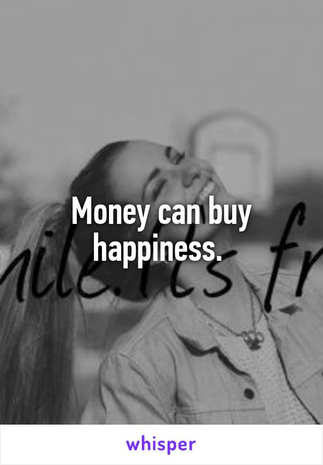 Money can buy happiness. 