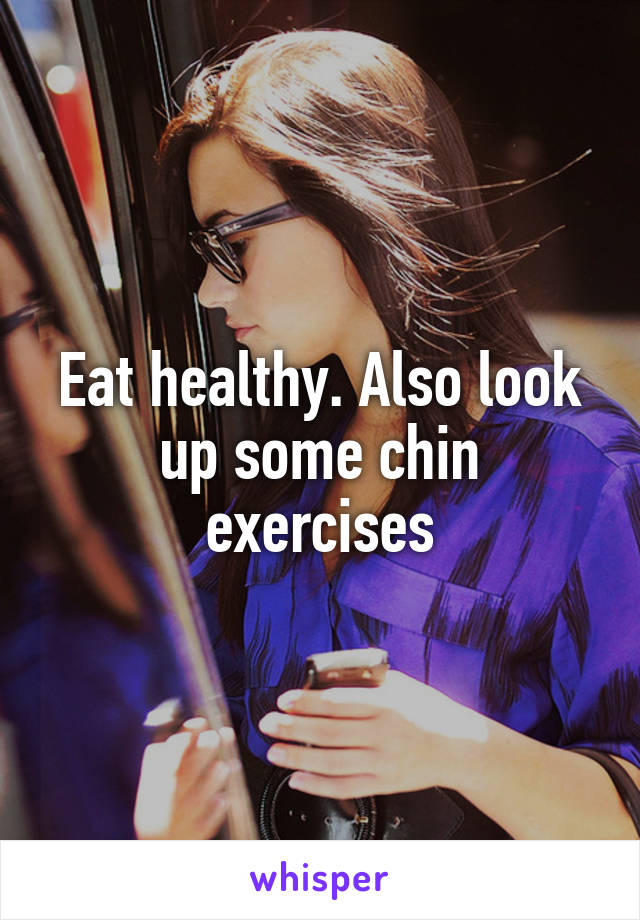 Eat healthy. Also look up some chin exercises