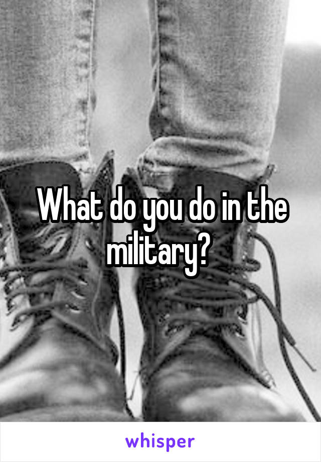 What do you do in the military? 