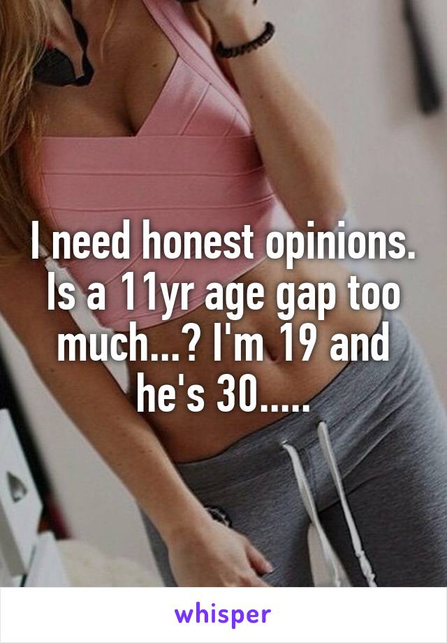 I need honest opinions. Is a 11yr age gap too much...? I'm 19 and he's 30.....