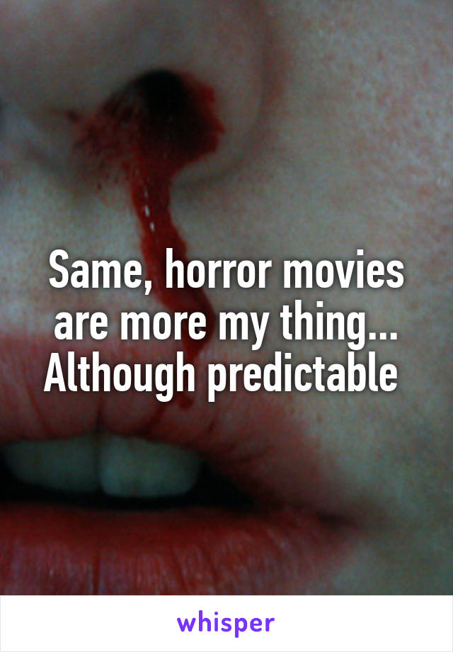 Same, horror movies are more my thing... Although predictable 