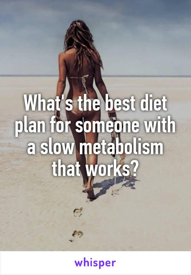What's the best diet plan for someone with a slow metabolism that works?