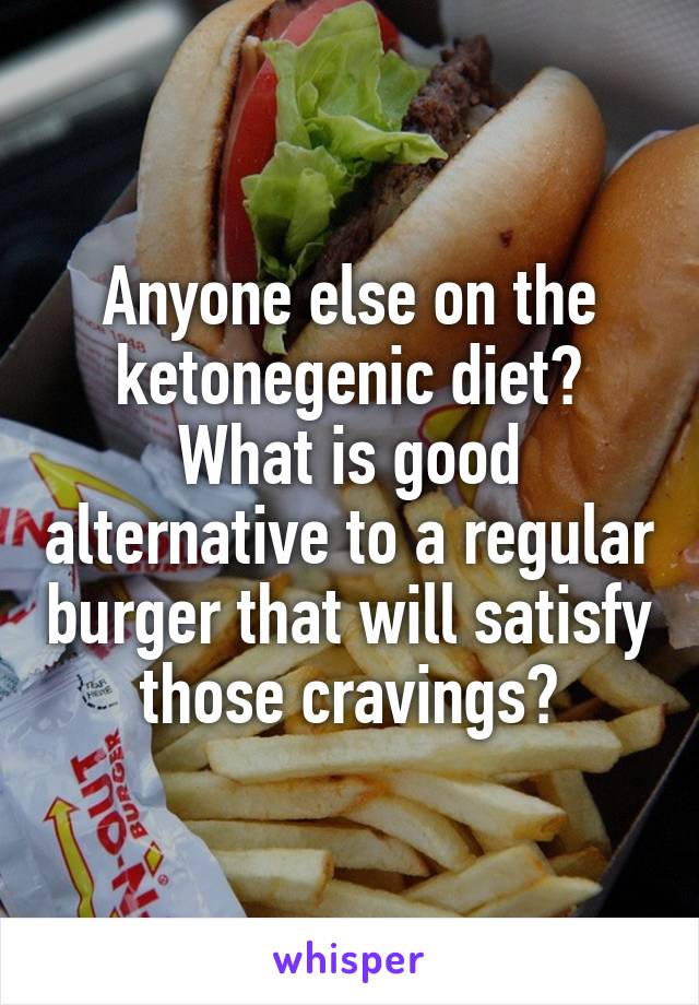 Anyone else on the ketonegenic diet? What is good alternative to a regular burger that will satisfy those cravings?