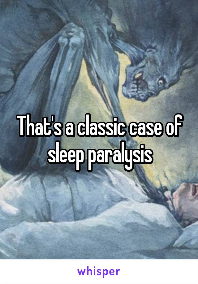 That's a classic case of sleep paralysis