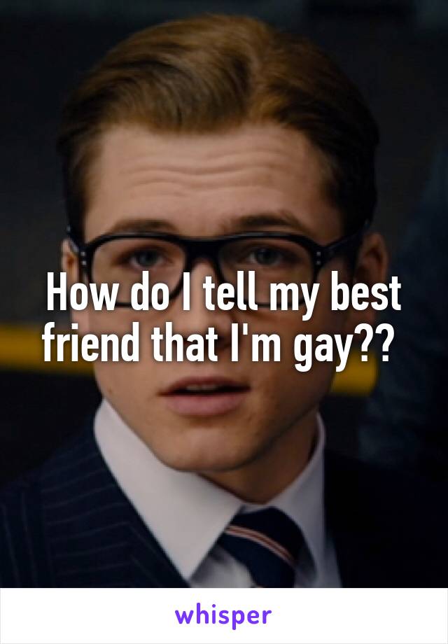 How do I tell my best friend that I'm gay?? 