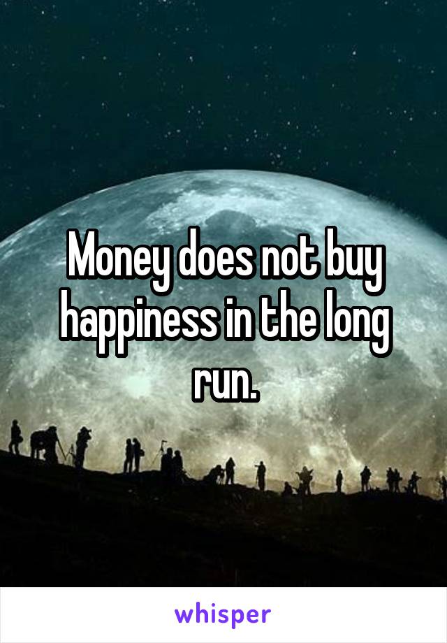 Money does not buy happiness in the long run.