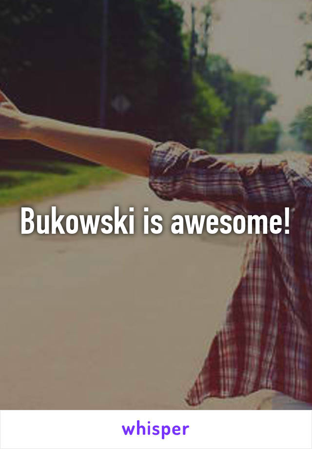 Bukowski is awesome!