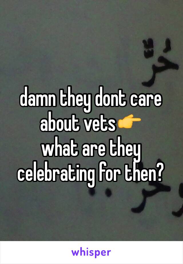 damn they dont care about vets👉
what are they celebrating for then?