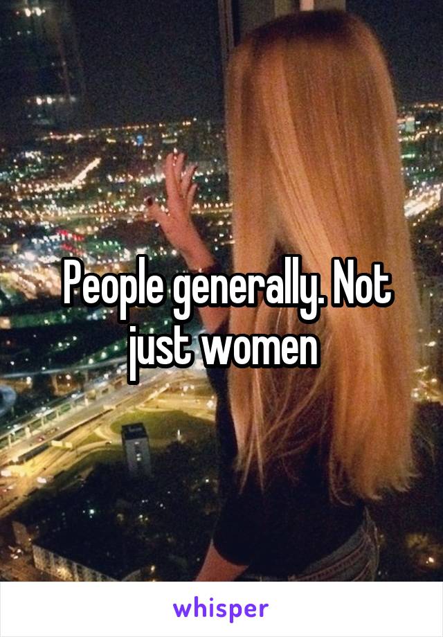  People generally. Not just women