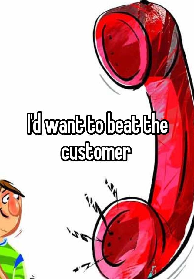 i-d-want-to-beat-the-customer