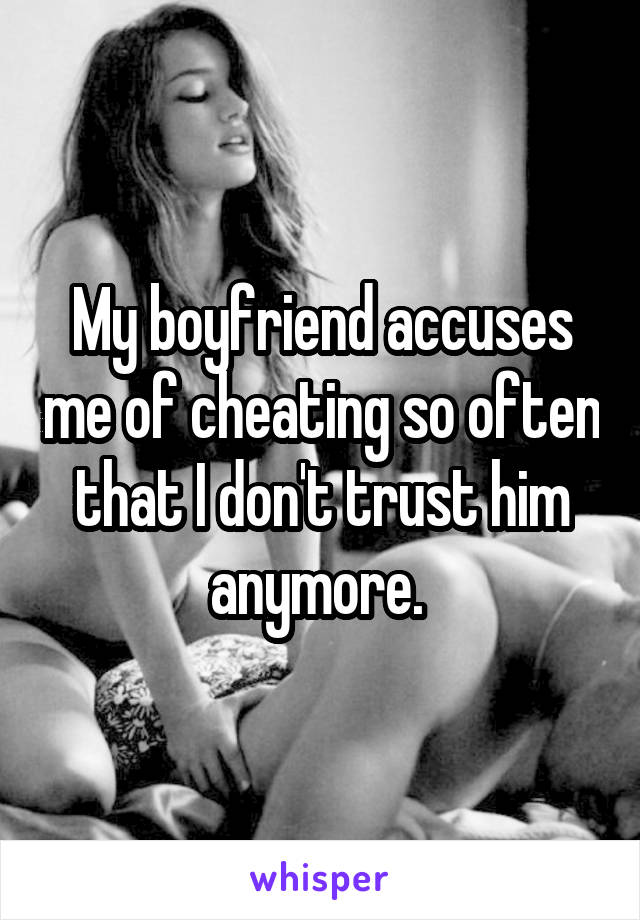 My boyfriend accuses me of cheating so often that I don't trust him anymore. 