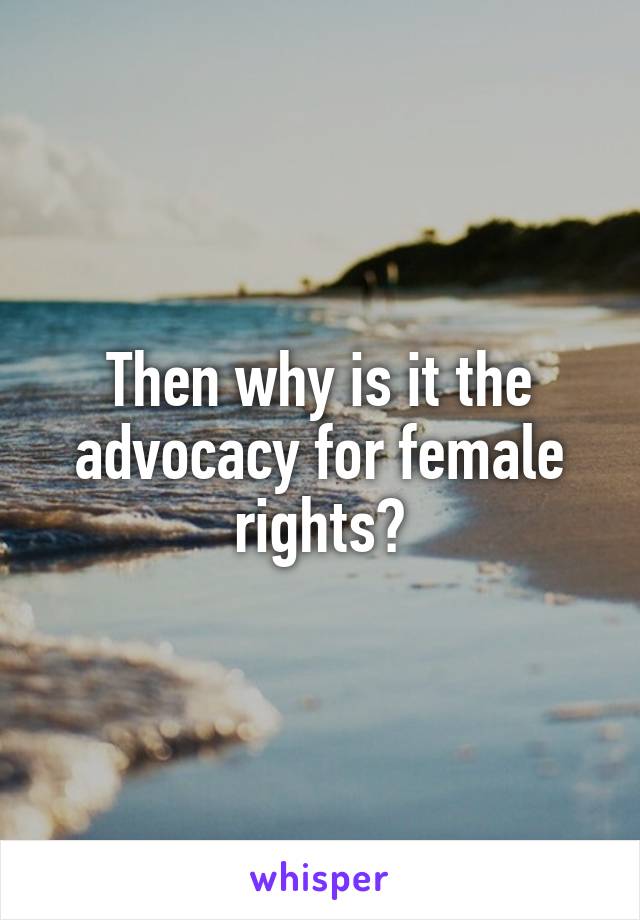 Then why is it the advocacy for female rights?