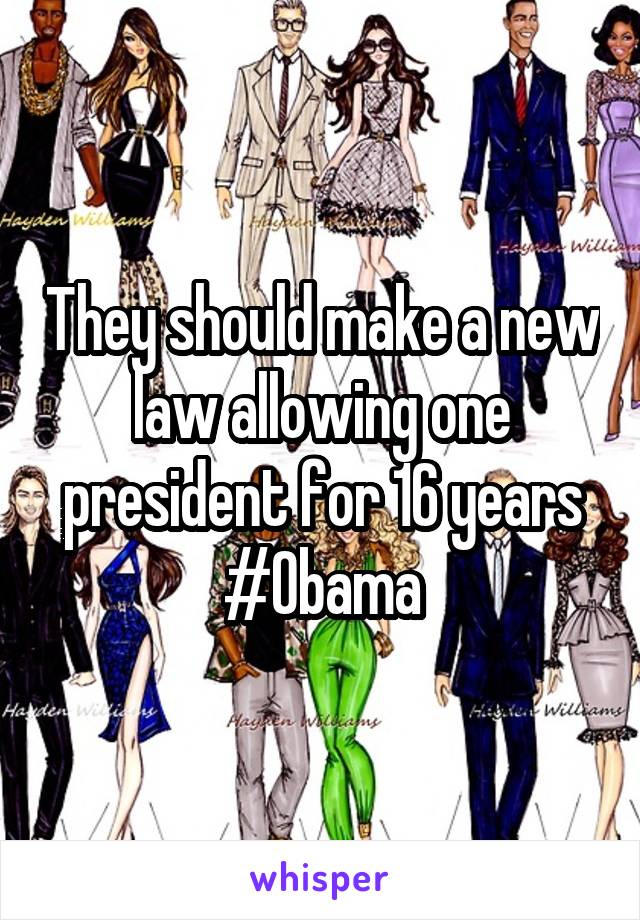 They should make a new law allowing one president for 16 years #Obama