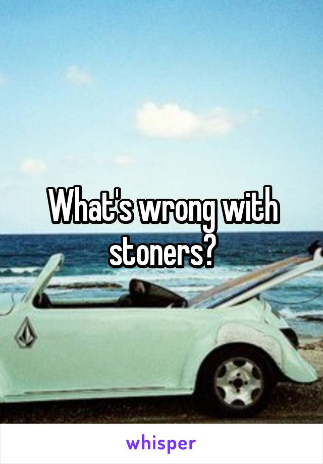 What's wrong with stoners?