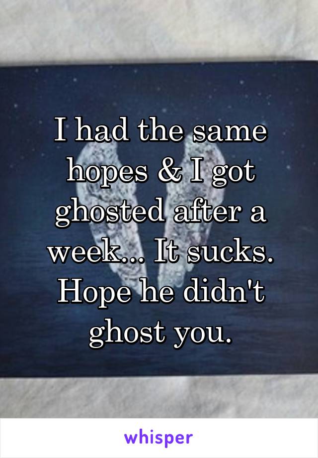 I had the same hopes & I got ghosted after a week... It sucks. Hope he didn't ghost you.