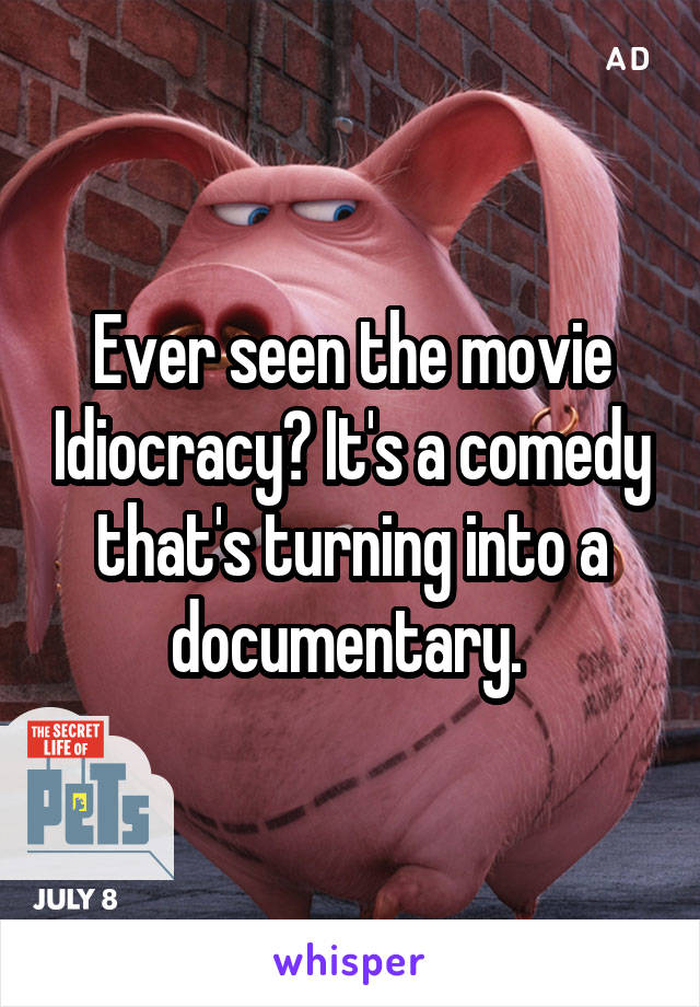 Ever seen the movie Idiocracy? It's a comedy that's turning into a documentary. 