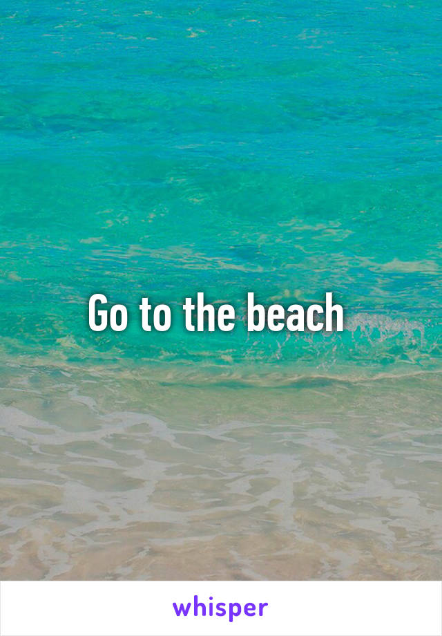 Go to the beach 