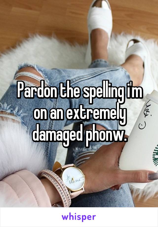 Pardon the spelling i'm on an extremely damaged phonw.