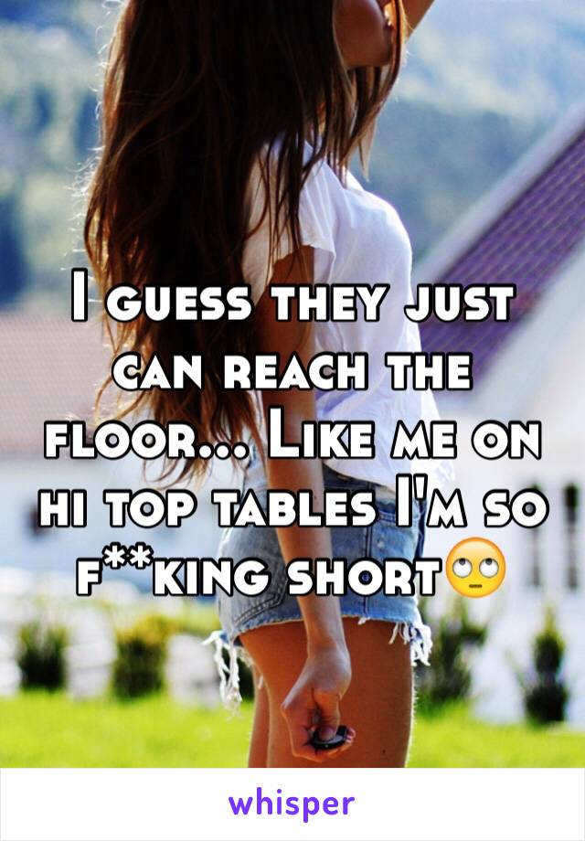 I guess they just can reach the floor... Like me on hi top tables I'm so f**king short🙄