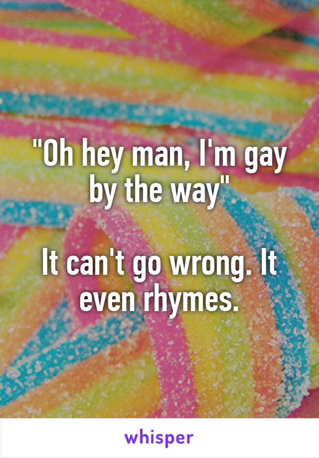 "Oh hey man, I'm gay by the way"

It can't go wrong. It even rhymes.