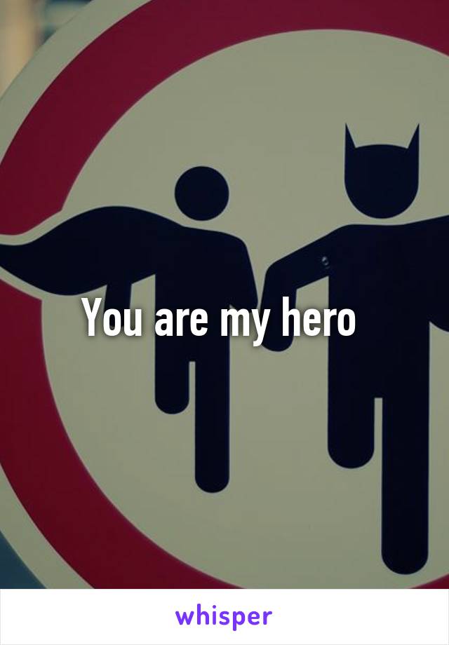 You are my hero 
