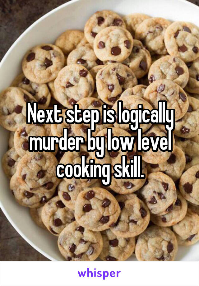 Next step is logically murder by low level cooking skill.