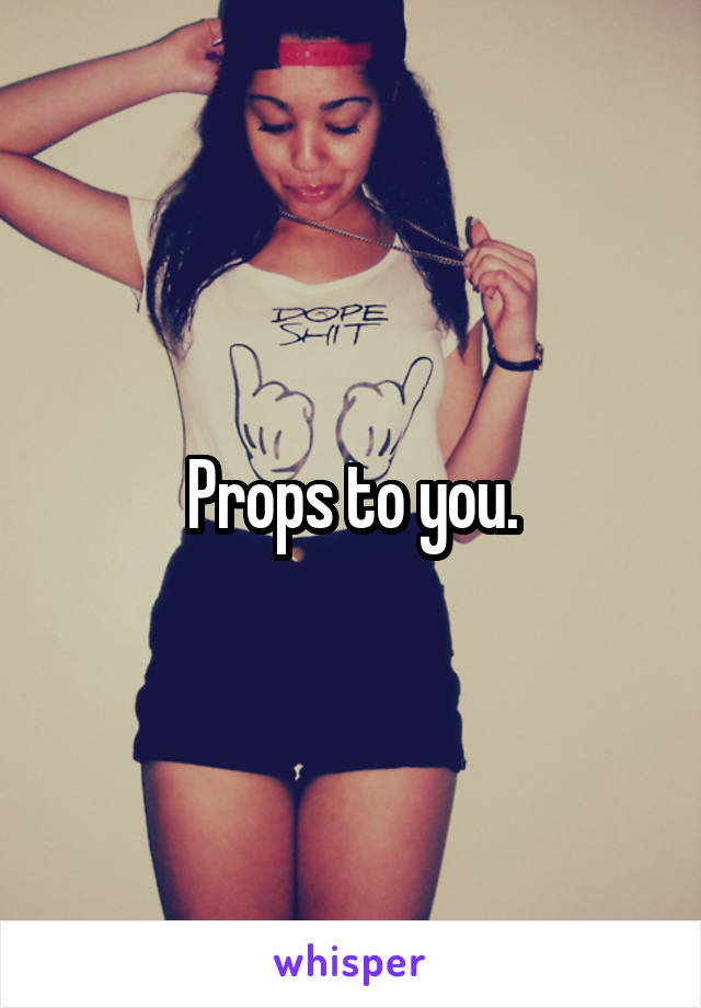 Props to you.