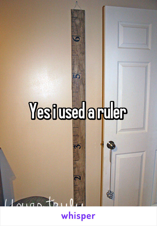 Yes i used a ruler 