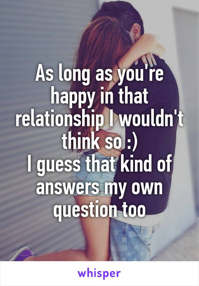 As long as you're happy in that relationship I wouldn't think so :)
I guess that kind of answers my own question too