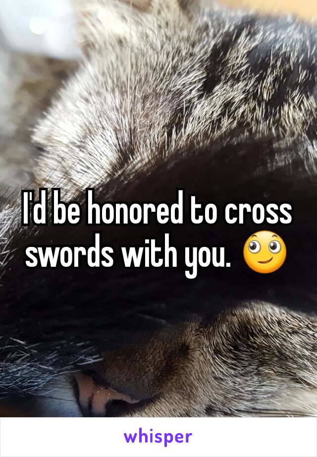 I'd be honored to cross swords with you. 🙄