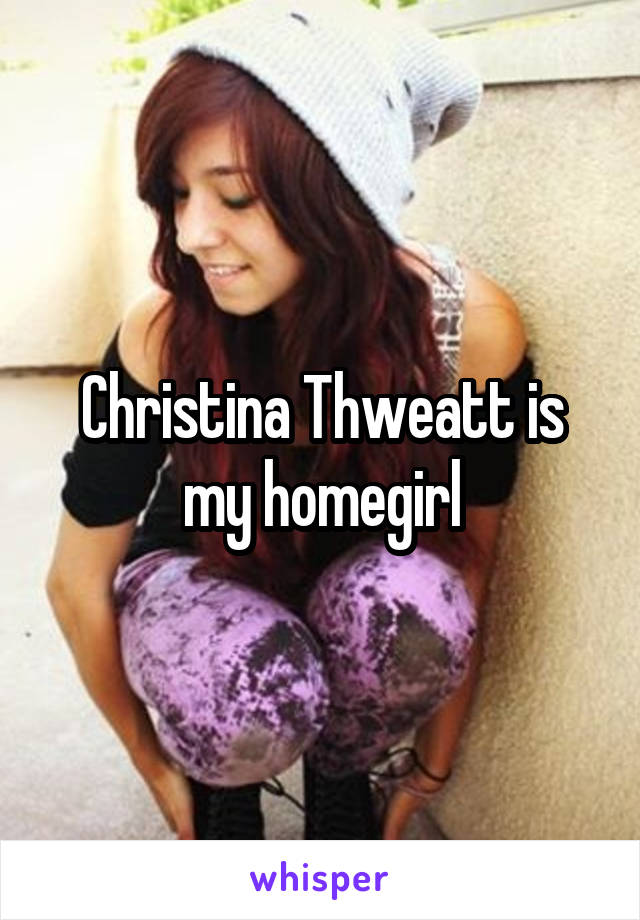 Christina Thweatt is my homegirl