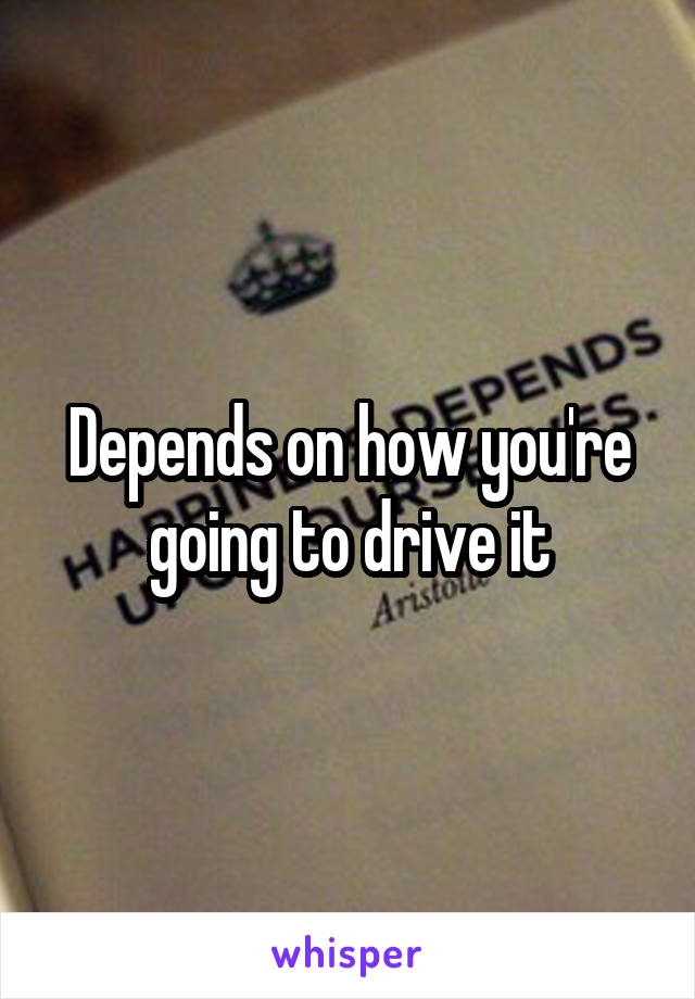 Depends on how you're going to drive it